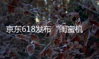 京东618发布“闺蜜机”行业标准 以标准化助力行业规范发展